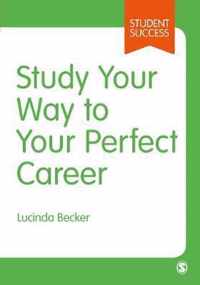 Study Your Way to Your Perfect Career How to Become a Successful Student, Fast, and Then Make it Count Student Success