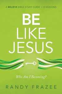 Be Like Jesus Study Guide Am I Becoming the Person God Wants Me to Be Believe Bible Study Series