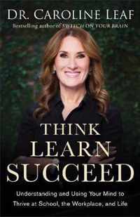 Think, Learn, Succeed - Understanding and Using Your Mind to Thrive at School, the Workplace, and Life