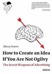 How to Create an Idea If You Are Not Ogilvy - The Secret Weapons of Advertising