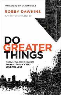 Do Greater Things Activating the Kingdom to Heal the Sick and Love the Lost