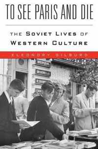 To See Paris and Die  The Soviet Lives of Western Culture