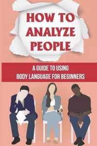 How To Analyze People: A Guide To Using Body Language For Beginners