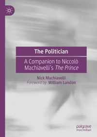 The Politician: A Companion to Niccolò Machiavelli's the Prince