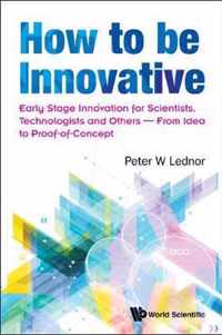 How To Be Innovative: Early-stage Innovation For Scientists, Technologists And Others - From Idea To Proof-of-concept