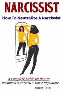 Narcissist: How To Neutralize A Narcissist A Complete Guide on How to Become a Narcissist's Worst Nightmare