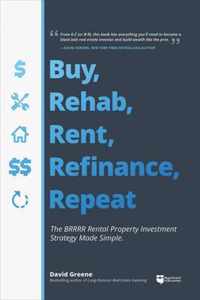 Buy, Rehab, Rent, Refinance, Repeat: The Brrrr Rental Property Investment Strategy Made Simple