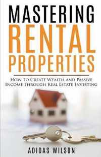 Mastering Rental Properties - How to Create Wealth and Passive Income Through Real Estate Investing