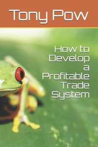 How to Develop a Profitable Trade System