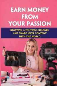 Earn Money From Your Passion: Starting A Youtube Channel And Share Your Content With The World