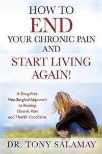 How to END Your Chronic Pain and Start Living Again! A Drug-Free Non-Surgical Approach to Beating Chronic Pain and Health Conditions