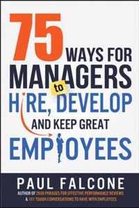 75 Ways for Managers to Hire, Develop, and Keep Great Employees