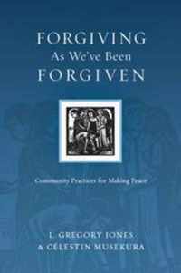 Forgiving As We've Been Forgiven Community Practices for Making Peace Resources for Reconciliation