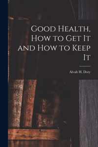 Good Health, How to Get It and How to Keep It