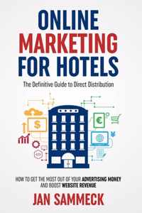 Online Marketing for Hotels: The Definitive Guide to Direct Distribution: How to get the most out of your advertising money and boost website reven