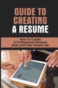 Guide To Creating A Resume: How To Create A Professional Resume And Land Your Dream Job