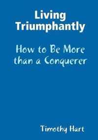 Living Triumphantly - How to be More than a Conquerer