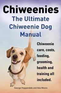 Chiweenies. the Ultimate Chiweenie Dog Manual. Chiweenie Care, Costs, Feeding, Grooming, Health and Training All Included.