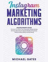 Instagram Marketing Algorithms 10,000/Month Guide On How To Grow Your Business, Make Money Online, Become An Social Media Influencer, Personal Branding & Advertising