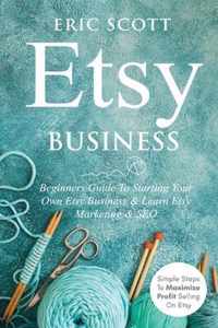 Etsy Business - Beginners Guide To Starting Your Own Etsy Business & Learn Etsy Marketing & SEO