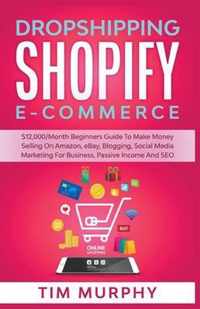 Dropshipping Shopify E-commerce $12,000/Month Beginners Guide To Make Money Selling On Amazon, eBay, Blogging, Social Media Marketing For Business, Passive Income And SEO