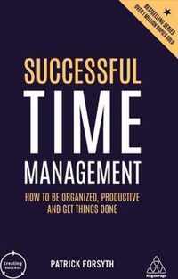 Successful Time Management How to be Organized, Productive and Get Things Done Creating Success