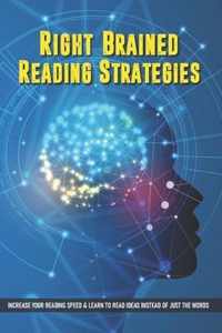 Right-Brained Reading Strategies: Increase Your Reading Speed & Learn To Read Ideas Instead of Just The Words