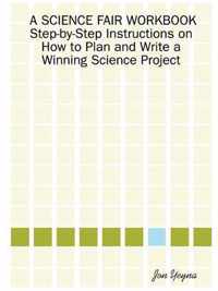 A SCIENCE FAIR WORKBOOK Step-by-Step Instructions on How to Plan and Write a Winning Science Project