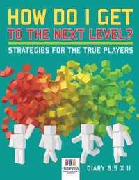 How Do I Get to the Next Level? Strategies for the True Players - Diary 8.5 x 11