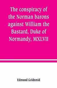 The conspiracy of the Norman barons against William the Bastard, Duke of Normandy, MXLVII