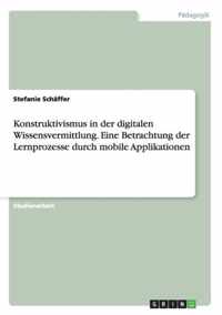 Konstruktivismus in der digitalen Wissensvermittlung. Eine Betrachtung der Lernprozesse durch mobile Applikationen