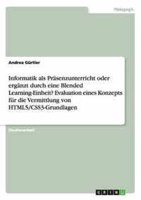 Informatik als Prasenzunterricht oder erganzt durch eine Blended Learning-Einheit? Evaluation eines Konzepts fur die Vermittlung von HTML5/CSS3-Grundlagen