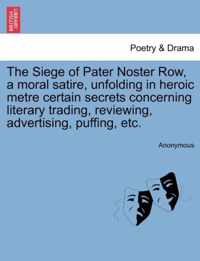 The Siege of Pater Noster Row, a Moral Satire, Unfolding in Heroic Metre Certain Secrets Concerning Literary Trading, Reviewing, Advertising, Puffing, Etc.