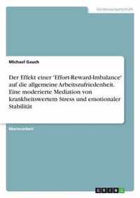 Der Effekt einer 'Effort-Reward-Imbalance' auf die allgemeine Arbeitszufriedenheit. Eine moderierte Mediation von krankheitswertem Stress und emotionaler Stabilitat