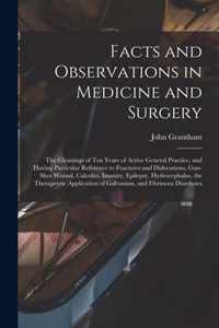 Facts and Observations in Medicine and Surgery; the Gleanings of Ten Years of Active General Practice, and Having Particular Reference to Fractures and Dislocations, Gun-shot Wound, Calculus, Insanity, Epilepsy, Hydrocephalus, the Therapeutic...