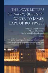 The Love Letters of Mary, Queen of Scots, to James, Earl of Bothwell;