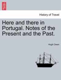 Here and There in Portugal. Notes of the Present and the Past.