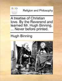 A Treatise of Christian Love. by the Reverend and Learned Mr. Hugh Binning, ... Never Before Printed.