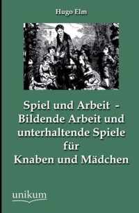 Spiel und Arbeit - Bildende Arbeit und unterhaltende Spiele fur Knaben und Madchen