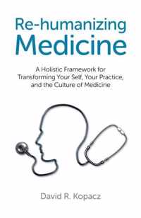 Re-Humanizing Medicine: A Holistic Framework for Transforming Your Self, Your Practice, and the Culture of Medicine