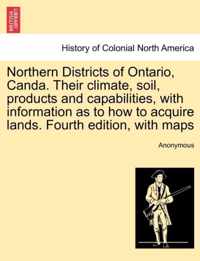 Northern Districts of Ontario, Canda. Their Climate, Soil, Products and Capabilities, with Information as to How to Acquire Lands. Fourth Edition, with Maps