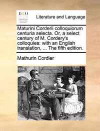 Maturini Corderii Colloquiorum Centuria Selecta. Or, a Select Century of M. Cordery's Colloquies