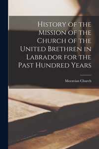 History of the Mission of the Church of the United Brethren in Labrador for the Past Hundred Years [microform]