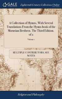 A Collection of Hymns, With Several Translations From the Hymn-book of the Moravian Brethren. The Third Edition. of 2; Volume 1