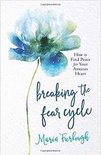 Breaking the Fear Cycle - How to Find Peace for Your Anxious Heart