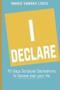 I DECLARE - 40 Days Scriptural Declarations to Declare over your life