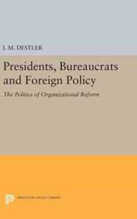 Presidents, Bureaucrats and Foreign Policy - The Politics of Organizational Reform