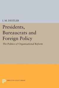 Presidents, Bureaucrats and Foreign Policy - The Politics of Organizational Reform