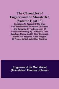 The Chronicles of Enguerrand de Monstrelet, (Volume I) [of 13]; Containing an account of the cruel civil wars between the houses of Orleans and Burgun