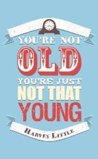 You'Re Not Old, You'Re Just Not That Young